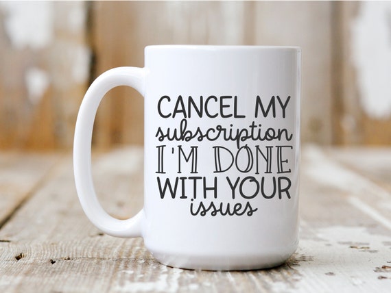 Cancel My Subscription I'm Done With Your Issues, Coffee Mug, Funny Mug, Gift Idea, Coffee Drinker, 5044
