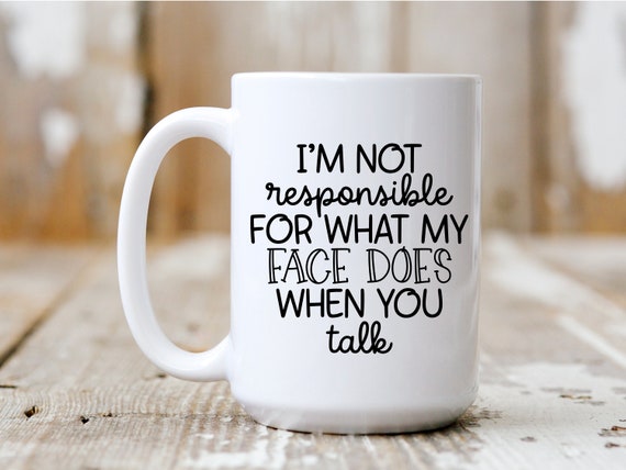 I'm Not Responsible For What My Face Does When You Talk, Coffee Mug, Funny Mug, Gift Idea, Coffee Drinker, 5045