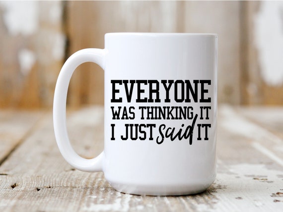 Everyone Was Thinking It I Just Said It, Coffee Mug, Funny Mug, Gift Idea, Coffee Drinker, 5037
