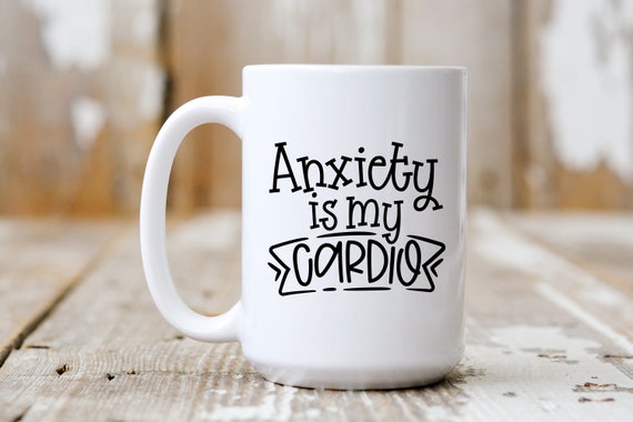 Anxiety Is My Cardio, Funny Mug,  Coffee Lover, 5183