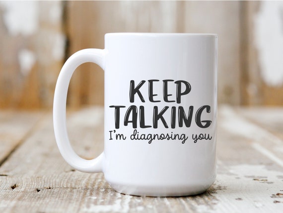 Keep Talking I'm Diagnosing You, Coffee Mug, Funny Mug, Gift Idea, Coffee Drinker, 5048