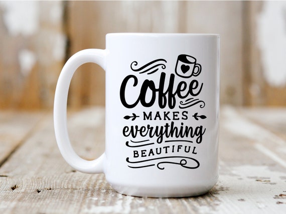 Coffee Makes Everything Beautiful, Gift Idea, Coffee Mug, Funny Mug, Coffee Drinker, 5025