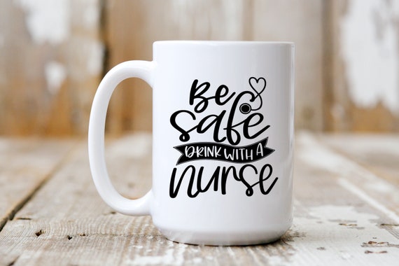 Be Safe, Drink With A Nurse, Funny Mug, Coffee Lover, 5232