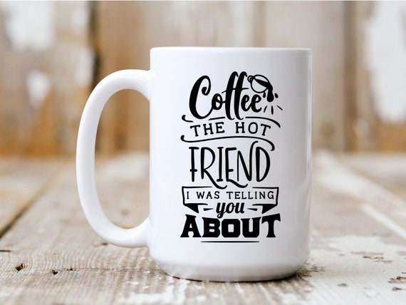The Hot Friend I Was Telling You About, Gift Idea, Coffee Mug, Funny Mug, Coffee Drinker, 5023
