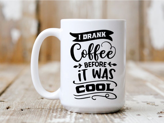 I Drank Coffee Before It Was Cool, Coffee Mug, Funny Mug, Gift Idea, Coffee Drinker, 5028
