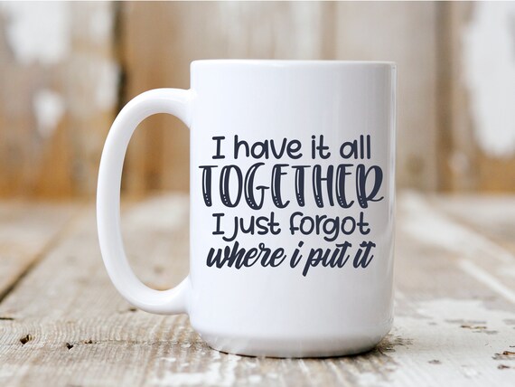 I Have It All Together I Just Forgot Where I Put It, Coffee Mug, Funny Mug, Gift Idea, Coffee Drinker, 5041