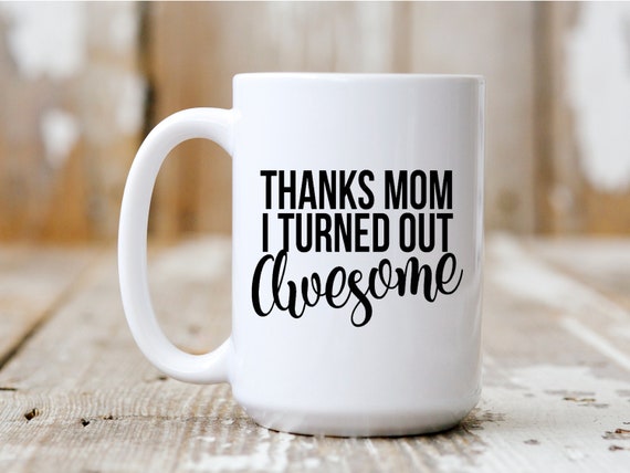 Thanks Mom I Turned Out Awesome, Coffee Mug, Funny Mug, Gift Idea, Coffee Drinker, 5032