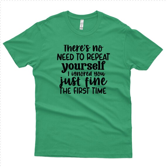 No Need To Repeat Yourself, T-Shirt, I Ignored You, Funny Shirt, Gift Idea, 1007
