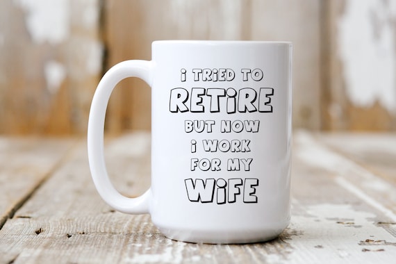 I Tried To Retire But Now I Work For My Wife, Coffee Mug, Coffee Lover, 5200