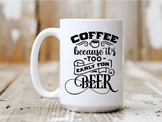 Too Early For Beer, Gift Idea, Coffee Mug, Funny Mug, Coffee Drinker, 5027