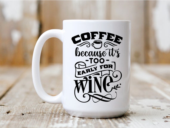Coffee Because It's Too Early For Wine, Coffee Mug, Funny Mug, Gift Idea, Coffee Drinker, 5030
