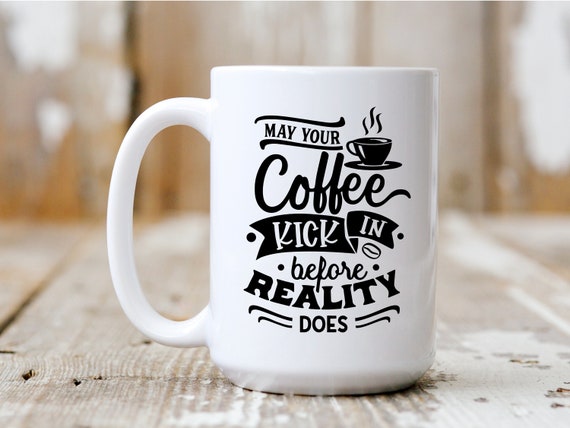 May Your Coffee Kick In Before Reality Does, Gift Idea, Coffee Mug, Funny Mug, Coffee Drinker, 5026