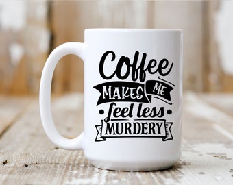 Coffee Makes Me Feel Less Murdery, Coffee Mug, Coffee Lover, Funny Mug, 5011