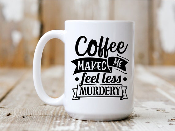 Coffee Makes Me Feel Less Murdery, Coffee Mug, Coffee Lover, Funny Mug, 5011