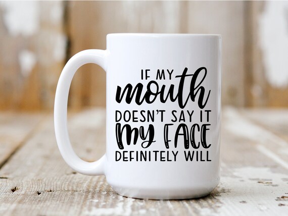 If My Mouth Doesn't Say It My Face Definitely Will, Coffee Mug, Funny Mug, Gift Idea, Coffee Drinker, 5033