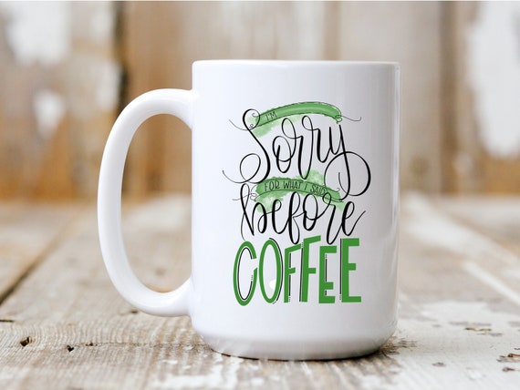 I'm Sorry For What I Said Before Coffee, Coffee Mug, Funny Mug, Gift Idea, Coffee Drinker, 5031