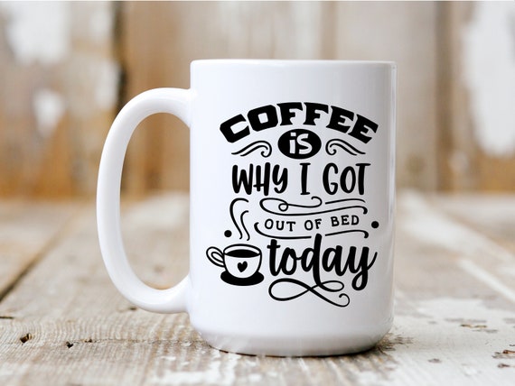 Coffee Is Why I Got Out Of Bed Today, Coffee Mug, Coffee Lover, Funny Mug, 5010