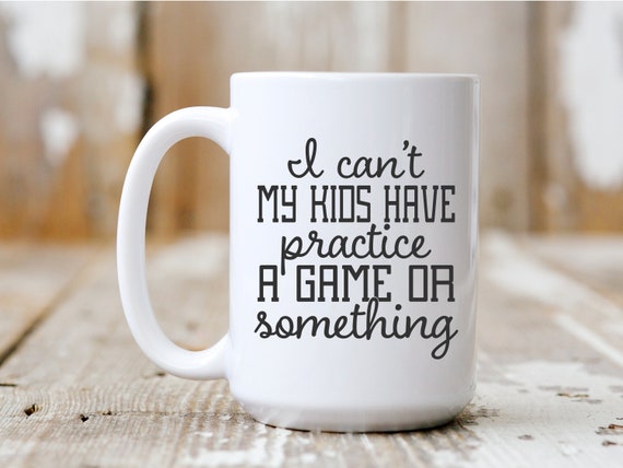 I Can't My Kids Have Practice A Game Or Something, Coffee Mug, Funny Mug, Gift Idea, Coffee Drinker, 5046
