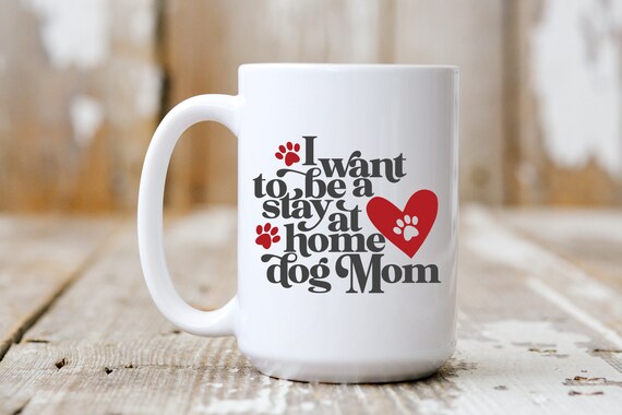 I Want To Be A Stay At Home Dog Mom, Funny Mug,  Coffee Lover, 5240