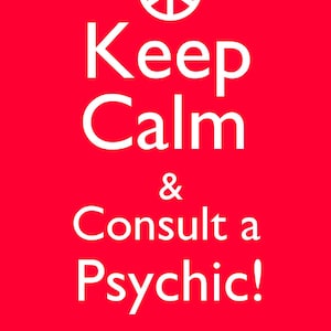 Keep Calm and Consult a Psychic - 5 Questions for Fifteen Dollars!  Quick Response!