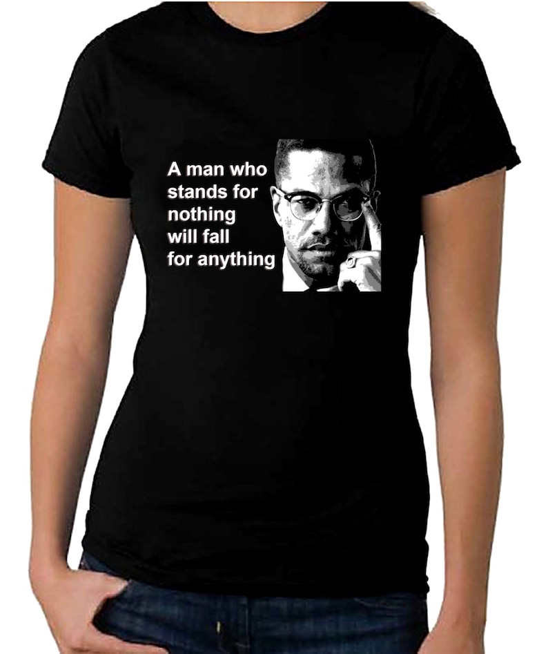May include: Black t-shirt with a white graphic of Malcolm X and a quote: "A man who stands for nothing will fall for anything."