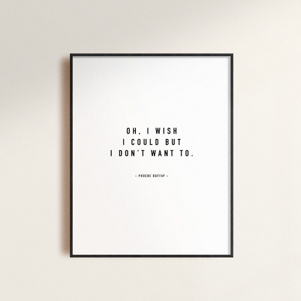 Friends Quote // Oh I Wish I Could But I Don't Want To, Phoebe Buffay, Friends TV Show Quote, Funny Decor, Gift For Friends Fan, Funny Quote