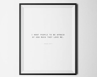 May include: A black and white framed print with a quote by Michael Scott from the TV show "The Office": "I want people to be afraid of how much they love me."