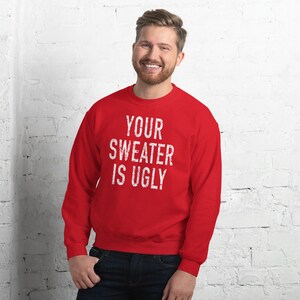 Ugly Sweater Unisex Sweatshirt, Your Sweater Is Ugly, Funny Christmas Sweater, Holiday Sweater, Holiday Party, Funny Christmas Shirt
