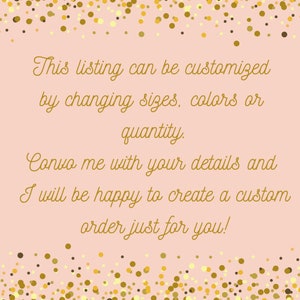 May include: A light pink background with gold confetti and text. The text reads: "This listing can be customized by changing sizes, colors or quantity. Convo me with your details and I will be happy to create a custom order just for you!"