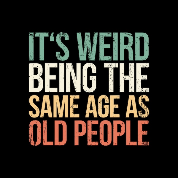 Its Weird Being The Same Age As Old People Digital PNG