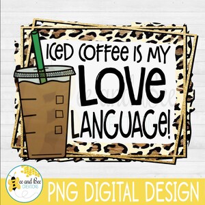 May include: A digital design featuring a graphic of a cup of iced coffee with the text "ICED COFFEE IS MY LOVE LANGUAGE!" in black text on a leopard print background with a gold glitter frame.