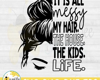 It&#39;s all messy, my hair, the house, the kids, life  -- svg, png, dxf, and eps files / Mom Life, Messy Bun, Top Knot, Mom designs , Coffee