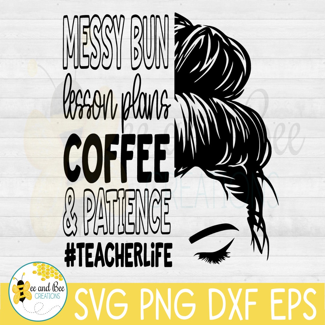 TEACHER LIFE SVG -- Messy Bun, Lesson Plans, Coffee and Patience -- Svg ...