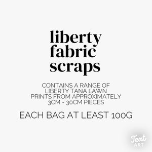 May include: White background with the words "liberty fabric scraps" in black. The text below reads "CONTAINS A RANGE OF LIBERTY TANA LAWN PRINTS FROM APPROXIMATELY 3CM - 30CM PIECES EACH BAG AT LEAST 100G."