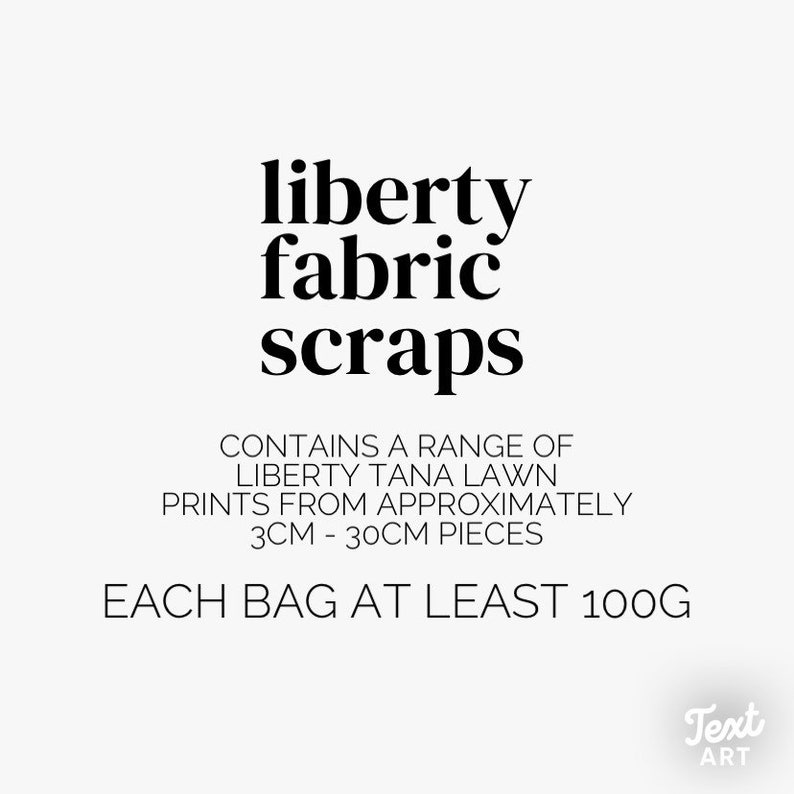 May include: White background with the words "liberty fabric scraps" in black. The text below reads "CONTAINS A RANGE OF LIBERTY TANA LAWN PRINTS FROM APPROXIMATELY 3CM - 30CM PIECES EACH BAG AT LEAST 100G."