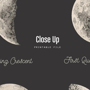 May include: A dark gray background with detailed illustrations of the moon in various phases. The text "Close Up PRINTABLE FILE" is displayed in white. The words "Waning Crescent" and "First Quarter" are also visible.