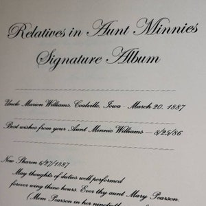 May include: A black and white image of a handwritten inscription in a signature album. The text reads "Relatives in Aunt Minnies Signature Album" followed by several entries, including "Uncle Marion Williams, Coalville, Iowa - March 20, 1887" and "Best wishes from your Aunt Minnie Williams - 8/25/86".