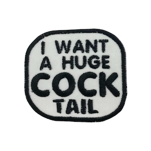 May include: Embroidered patch with the text "I WANT A HUGE COCK TAIL" in black block letters on a white background. The patch has a black border and a rounded rectangular shape.