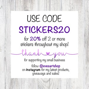 May include: Purple text on a white background with a woodgrain texture. The text reads "USE CODE STICKERS20 for 20% off 2 or more stickers throughout my shop! thank you for supporting my small business follow @evesartshop on instagram for my latest products, giveaways and sales!"