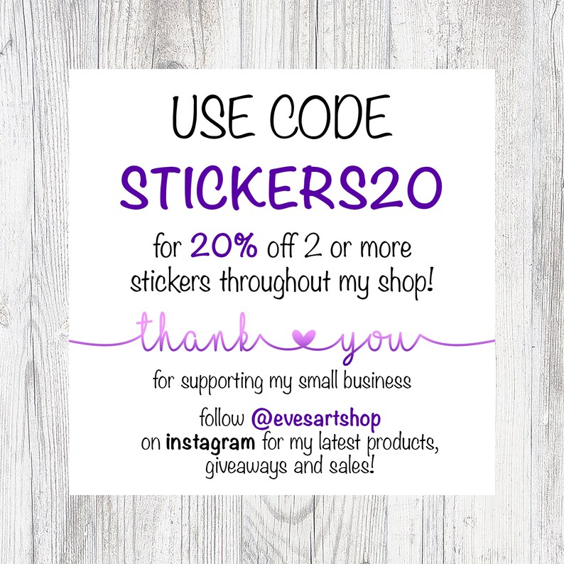 May include: Purple text on a white background with a woodgrain texture. The text reads "USE CODE STICKERS20 for 20% off 2 or more stickers throughout my shop! thank you for supporting my small business follow @evesartshop on instagram for my latest products, giveaways and sales!"