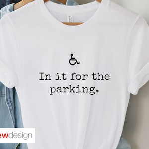 In it for the parking shirt, Disability Pride, Funny T Shirt, Handicap, Funny Wheelchair disabled Handicapped gift, wheelchair User