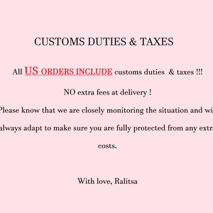 May include: A light pink informational graphic with black text that reads: CUSTOMS DUTIES & TAXES. All US ORDERS INCLUDE customs duties & taxes !!! NO extra fees at delivery ! Please know that we are closely monitoring the situation and will always adapt to make sure you are fully protected from any extra costs. With love, Ralitsa.