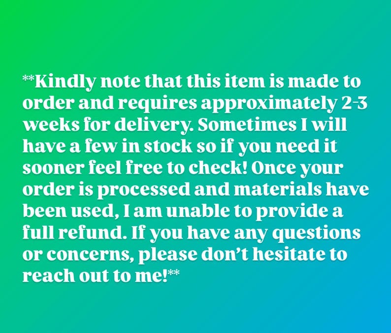 May include: Text on a gradient green and blue background. The text states that the item is made to order and requires approximately 2-3 weeks for delivery. It also mentions refunds and to reach out with questions.