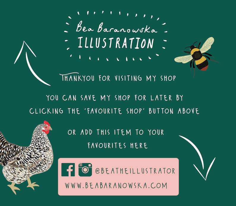 May include: Green background with white text that says "Bea Baranowska ILLUSTRATION" and "THANKYOU FOR VISITING MY SHOP YOU CAN SAVE MY SHOP FOR LATER BY CLICKING THE 'FAVOURITE SHOP' BUTTON ABOVE OR ADD THIS ITEM TO YOUR FAVOURITES HERE".  There is a white arrow pointing up and a white arrow pointing down.  There is a pink rectangle with white text that says "fo @BEATHEILLUSTRATOR WWW.BEABARANOWSKA.COM".  There is a cartoon image of a chicken and a cartoon image of a bee.
