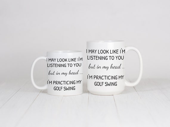 Golf Mug, Golfing Cup, I May Look Like I'm Listening To You But In My Head I'm Practicing My Golf Swing, Funny Humorous Sarcasm