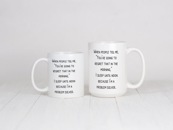 When people tell me, “You’re going to regret that in the morning,” I sleep until noon because I’m a problem solver Mug. Funny Sarcasm