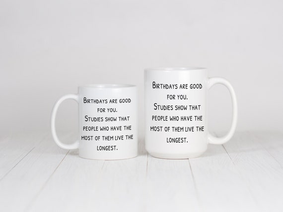 Birthdays are good for you. Statistics show that the people who have the most live the longest Mug. Over the hill Mug Cup Funny Sarcasm