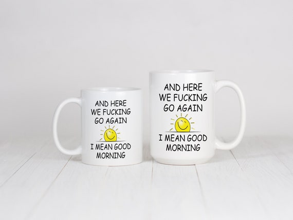 And Here We F*cking Go Again, I Mean Good Morning Mug, Humorous Funny Cup, Sarcasm Gift Idea