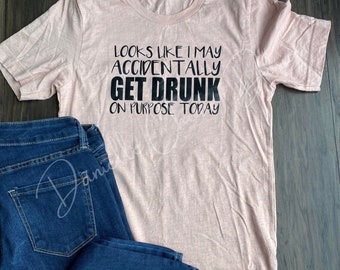 Woman's Graphic T-Shirt | Woman's Funny Shirt | Woman's XSmall | Woman's Apparel | Looks Like I May Accidentally Get Drunk On Purpose Today