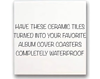 May include: White square ceramic tile with black text that reads "HAVE THESE CERAMIC TILES TURNED INTO YOUR FAVORITE ALBUM COVER COASTERS COMPLETELY WATERPROOF"